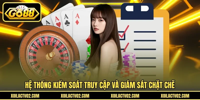 Hệ thống kiểm soát truy cập và giám sát chặt chẽ