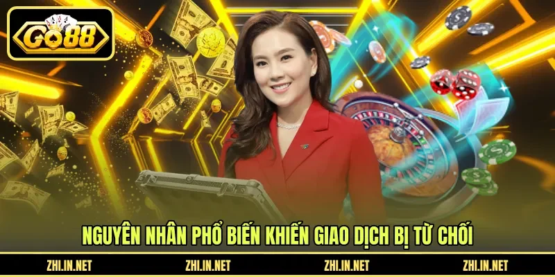 Nguyên nhân phổ biến khiến giao dịch bị từ chối